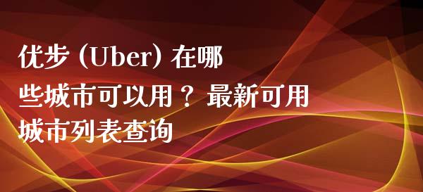 优步 (Uber) 在哪些城市可以用? 最新可用城市列表查询_恒指德指直播室_第1张_恒生指数直播喊单_恒指在线直播间_恒指德指直播室_纳指直播 优步 (Uber) 在哪些城市可以用? 最新可用城市列表查询_https://m.qdlswl.com_恒指德指直播室_第1张