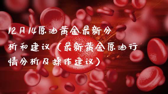12月14原油黄金最新分析和建议(最新黄金原油行情分析及操作建议)_恒指在线直播间_第1张_恒生指数直播喊单_恒指在线直播间_恒指德指直播室_纳指直播 12月14原油黄金最新分析和建议(最新黄金原油行情分析及操作建议)_https://m.qdlswl.com_恒指在线直播间_第1张