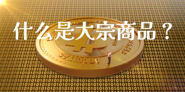 什么是大宗商品？_https://m.qdlswl.com_恒生指数直播喊单_第1张
