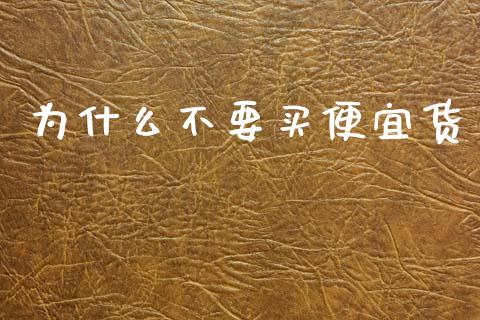 为什么不要买便宜货_https://m.qdlswl.com_恒指德指直播室_第1张