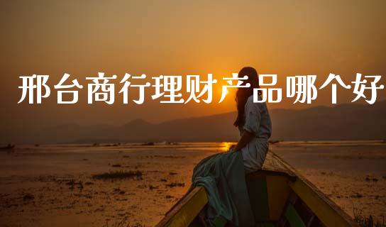 邢台商行理财产品哪个好_https://m.qdlswl.com_纳指直播_第1张