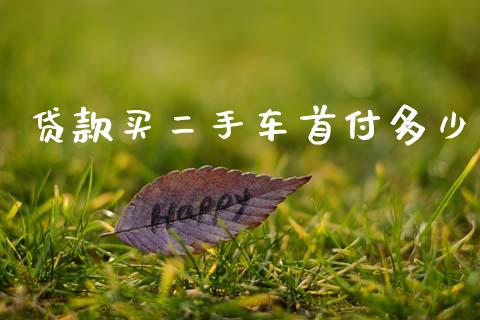 贷款买二手车首付多少_https://m.qdlswl.com_恒指在线直播间_第1张