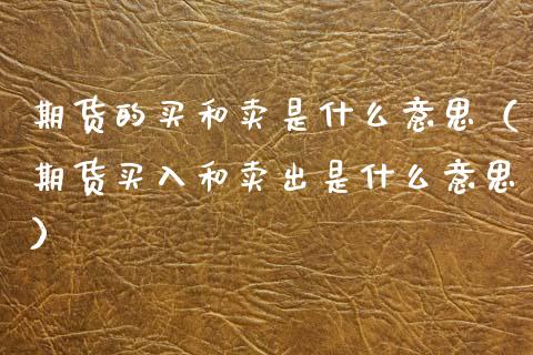 期货的买和卖是什么意思（期货买入和卖出是什么意思）_https://m.qdlswl.com_恒生指数直播喊单_第1张
