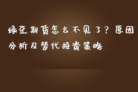 绿豆期货怎么不见了？原因分析及替代投资策略_https://m.qdlswl.com_恒指德指直播室_第1张