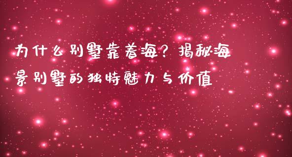 为什么别墅靠着海？揭秘海景别墅的独特魅力与价值_https://m.qdlswl.com_恒指在线直播间_第1张