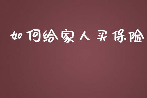 如何给家人买保险_https://m.qdlswl.com_恒生指数直播喊单_第1张