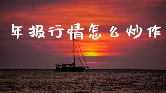 年报行情怎么炒作_https://m.qdlswl.com_恒指在线直播间_第1张