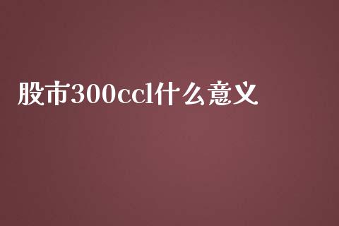 股市300ccl什么意义_https://m.qdlswl.com_恒指在线直播间_第1张