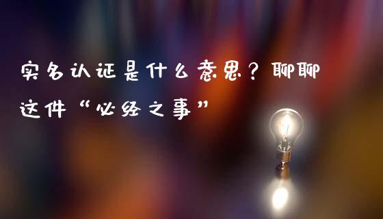 实名认证是什么意思？聊聊这件“必经之事”_https://m.qdlswl.com_恒指在线直播间_第1张