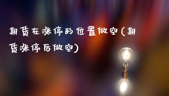 期货在涨停的位置做空(期货涨停后做空)_https://m.qdlswl.com_恒指在线直播间_第1张