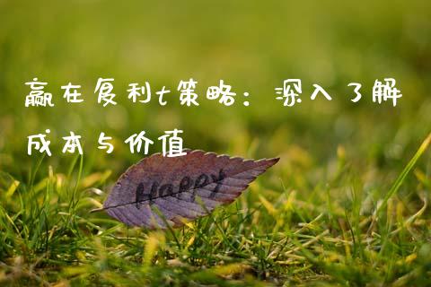 赢在复利t策略：深入了解成本与价值_https://m.qdlswl.com_恒指在线直播间_第1张
