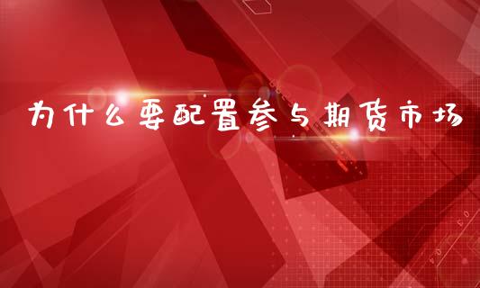为什么要配置参与期货市场_https://m.qdlswl.com_恒指德指直播室_第1张