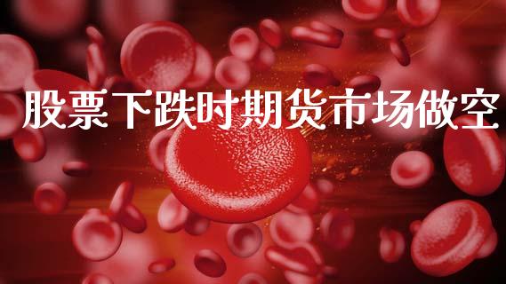 股票下跌时期货市场做空_https://m.qdlswl.com_恒指在线直播间_第1张