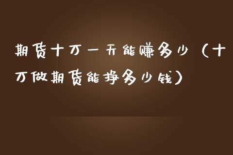 期货十万一天能赚多少（十万做期货能挣多少钱）_https://m.qdlswl.com_纳指直播_第1张