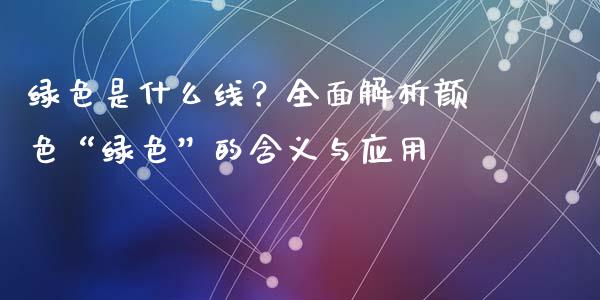绿色是什么线？全面解析颜色“绿色”的含义与应用_https://m.qdlswl.com_恒生指数直播喊单_第1张