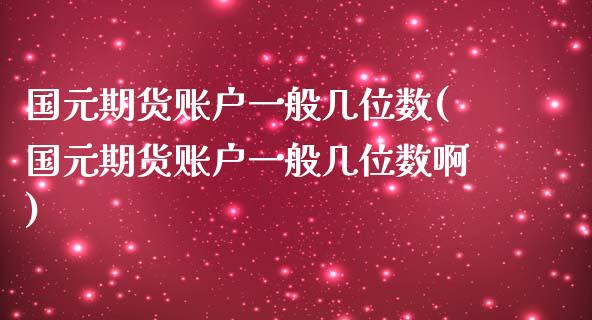 国元期货账户一般几位数(国元期货账户一般几位数啊)_https://m.qdlswl.com_恒指德指直播室_第1张
