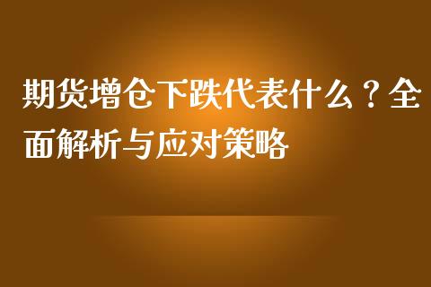 期货增仓下跌代表什么？全面解析与应对策略_https://m.qdlswl.com_恒生指数直播喊单_第1张