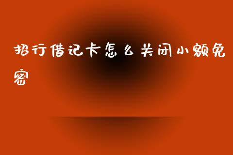 招行借记卡怎么关闭小额免密_https://m.qdlswl.com_纳指直播_第1张