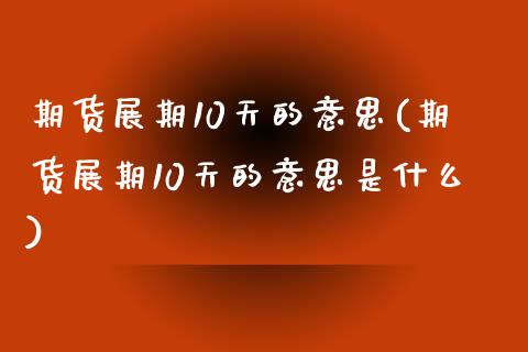 期货展期10天的意思(期货展期10天的意思是什么)_https://m.qdlswl.com_纳指直播_第1张