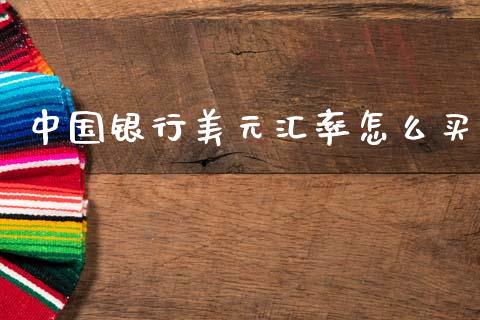 中国银行美元汇率怎么买_https://m.qdlswl.com_恒指德指直播室_第1张