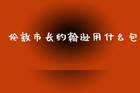 伦敦市长约翰逊用什么包_https://m.qdlswl.com_恒指德指直播室_第1张