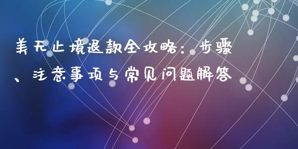 美无止境退款全攻略:步骤、注意事项与常见问题解答_纳指直播_第1张_恒生指数直播喊单_恒指在线直播间_恒指德指直播室_纳指直播 美无止境退款全攻略:步骤、注意事项与常见问题解答_https://m.qdlswl.com_纳指直播_第1张