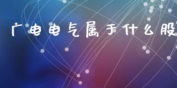 广电电气属于什么股_https://m.qdlswl.com_恒指德指直播室_第1张