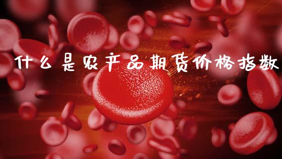 什么是农产品期货价格指数_恒指在线直播间_第1张_恒生指数直播喊单_恒指在线直播间_恒指德指直播室_纳指直播 什么是农产品期货价格指数_https://m.qdlswl.com_恒指在线直播间_第1张