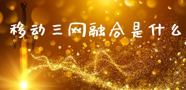 移动三网融合是什么_https://m.qdlswl.com_恒指在线直播间_第1张