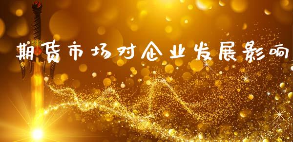 期货市场对企业发展影响_https://m.qdlswl.com_恒指在线直播间_第1张