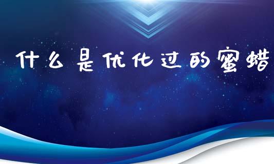 什么是优化过的蜜蜡_https://m.qdlswl.com_恒生指数直播喊单_第1张