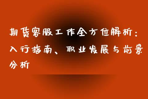 期货客服工作全方位解析：入行指南、职业发展与前景分析_https://m.qdlswl.com_纳指直播_第1张