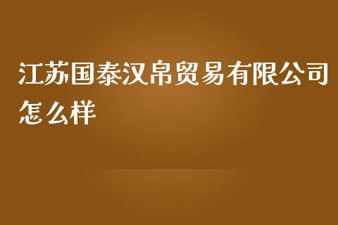江苏国泰汉帛贸易有限公司怎么样_https://m.qdlswl.com_恒指德指直播室_第1张