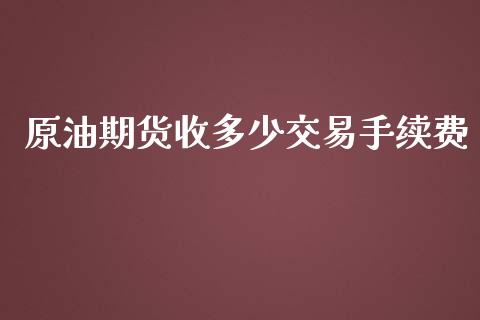 原油期货收多少交易手续费_https://m.qdlswl.com_恒生指数直播喊单_第1张