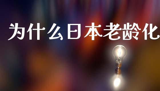 为什么日本老龄化_https://m.qdlswl.com_纳指直播_第1张