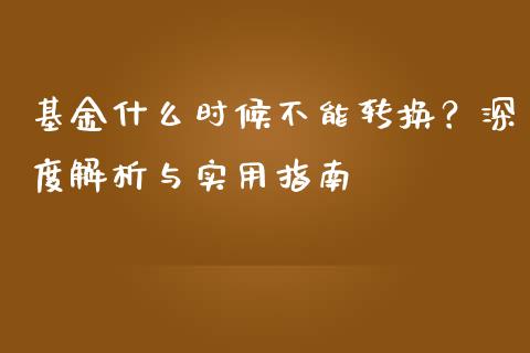 基金什么时候不能转换?深度解析与实用指南_恒生指数直播喊单_第1张_恒生指数直播喊单_恒指在线直播间_恒指德指直播室_纳指直播 基金什么时候不能转换?深度解析与实用指南_https://m.qdlswl.com_恒生指数直播喊单_第1张