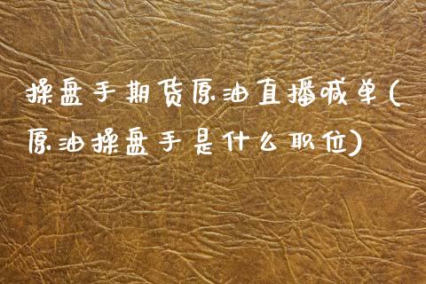 操盘手期货原油直播喊单(原油操盘手是什么职位)_恒指在线直播间_第1张_恒生指数直播喊单_恒指在线直播间_恒指德指直播室_纳指直播 操盘手期货原油直播喊单(原油操盘手是什么职位)_https://m.qdlswl.com_恒指在线直播间_第1张
