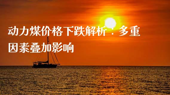 动力煤价格下跌解析：多重因素叠加影响_https://m.qdlswl.com_纳指直播_第1张