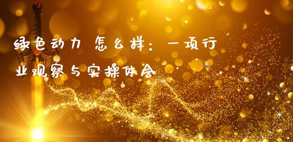 绿色动力 怎么样：一项行业观察与实操体会_https://m.qdlswl.com_恒指德指直播室_第1张