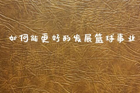 如何能更好的发展篮球事业_https://m.qdlswl.com_纳指直播_第1张
