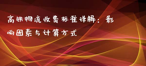 高铁物流收费标准详解：影响因素与计算方式_https://m.qdlswl.com_纳指直播_第1张