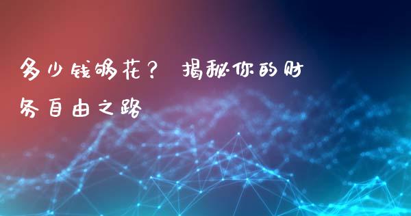 多少钱够花？ 揭秘你的财务自由之路_https://m.qdlswl.com_恒生指数直播喊单_第1张
