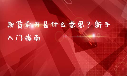期货卖开是什么意思?新手入门指南_恒指在线直播间_第1张_恒生指数直播喊单_恒指在线直播间_恒指德指直播室_纳指直播 期货卖开是什么意思?新手入门指南_https://m.qdlswl.com_恒指在线直播间_第1张