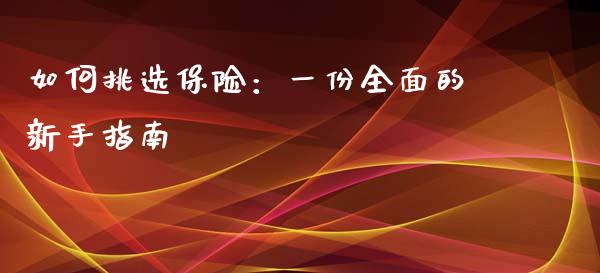 如何挑选保险:一份全面的新手指南_恒指德指直播室_第1张_恒生指数直播喊单_恒指在线直播间_恒指德指直播室_纳指直播 如何挑选保险:一份全面的新手指南_https://m.qdlswl.com_恒指德指直播室_第1张