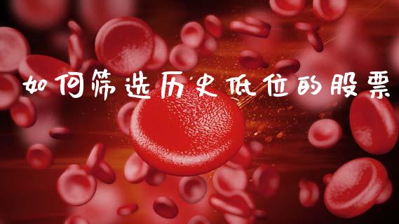 如何筛选历史低位的股票_https://m.qdlswl.com_恒指在线直播间_第1张