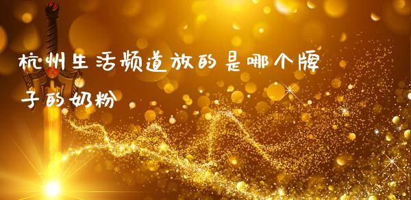 杭州生活频道放的是哪个牌子的奶粉_https://m.qdlswl.com_纳指直播_第1张