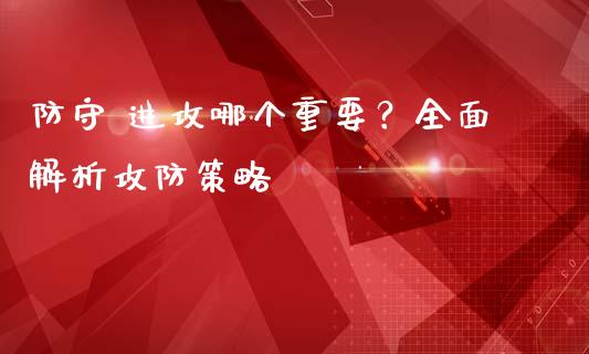 防守 进攻哪个重要？全面解析攻防策略_https://m.qdlswl.com_恒生指数直播喊单_第1张