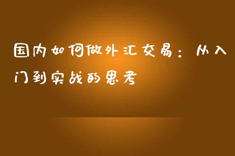 国内如何做外汇交易：从入门到实战的思考_https://m.qdlswl.com_恒指在线直播间_第1张