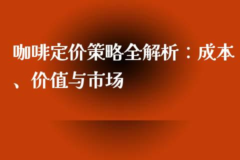 咖啡定价策略全解析：成本、价值与市场_https://m.qdlswl.com_恒指在线直播间_第1张