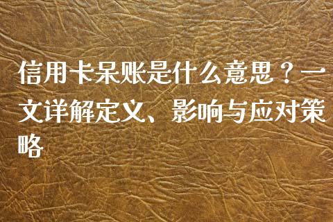 信用卡呆账是什么意思?一文详解定义、影响与应对策略_纳指直播_第1张_恒生指数直播喊单_恒指在线直播间_恒指德指直播室_纳指直播 信用卡呆账是什么意思?一文详解定义、影响与应对策略_https://m.qdlswl.com_纳指直播_第1张